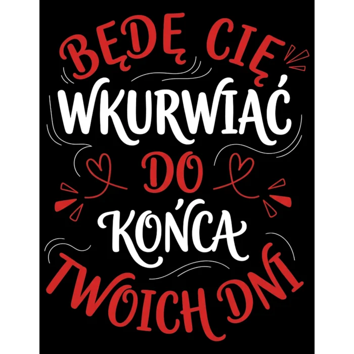 T-shirt z nadrukiem na Walentynki Będę Cię Wkurwiać do końca twoich dni