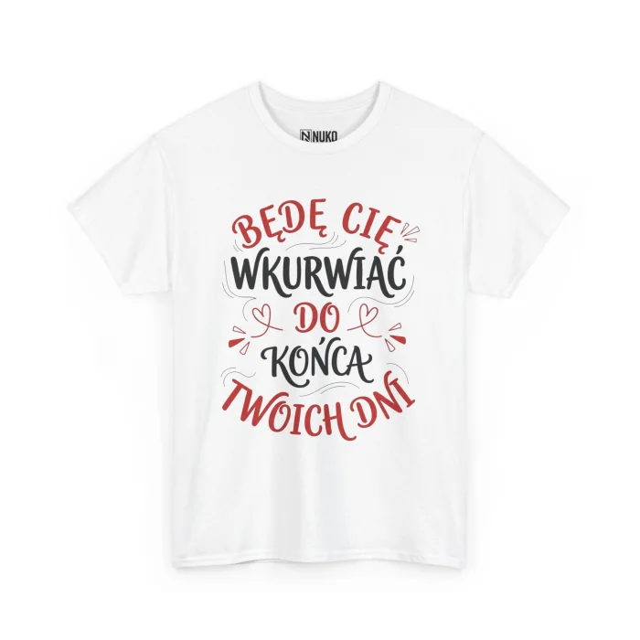 T-shirt z nadrukiem na Walentynki Będę Cię Wkurwiać do końca twoich dni