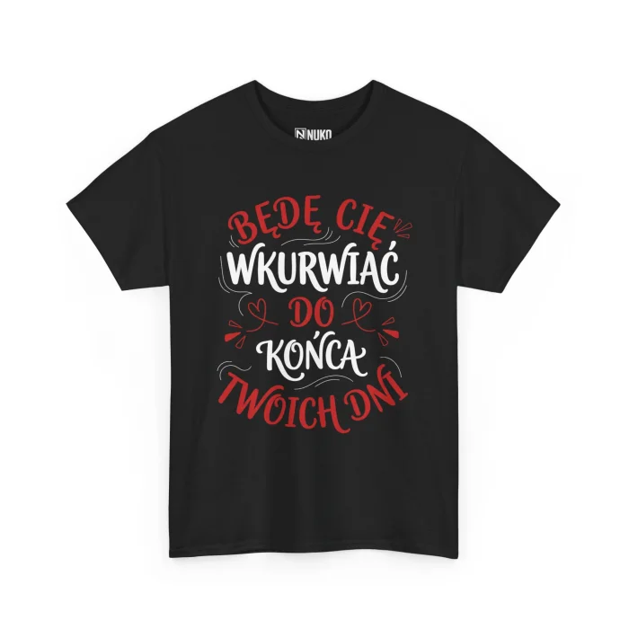 T-shirt z nadrukiem na Walentynki Będę Cię Wkurwiać do końca twoich dni