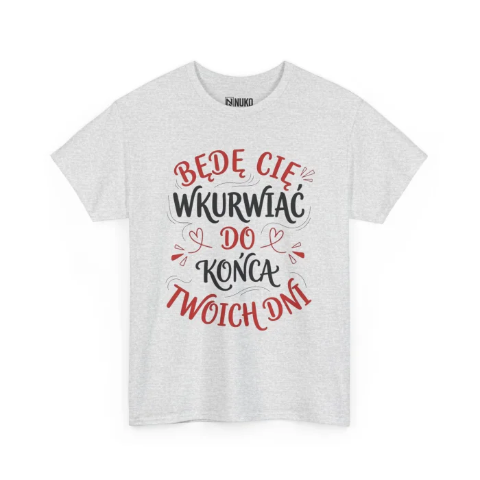 T-shirt z nadrukiem na Walentynki Będę Cię Wkurwiać do końca twoich dni